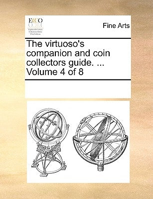 The Virtuoso's Companion and Coin Collectors Guide. ... Volume 4 of 8 by Multiple Contributors