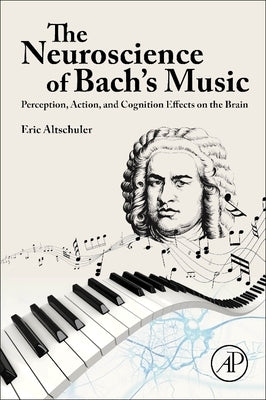 The Neuroscience of Bach's Music: Perception, Action, and Cognition Effects on the Brain by Altschuler, Eric