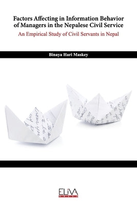 Factors Affecting in Information Behavior of Managers in the Nepalese Civil Service: An Empirical Study of Civil Servants in Nepal by Maskey, Binaya Hari