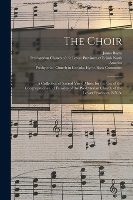 The Choir: a Collection of Sacred Vocal Music for the Use of the Congregations and Families of the Presbyterian Church of the Low by Bayne, James