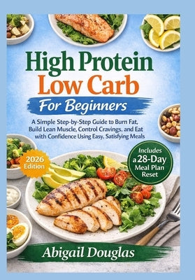 High Protein, Low Carb for Beginners: A Simple Step-by-Step Guide to Burn Fat, Build Lean Muscle, Control Cravings, and Eat with Confidence Using Easy by Douglas, Abigail