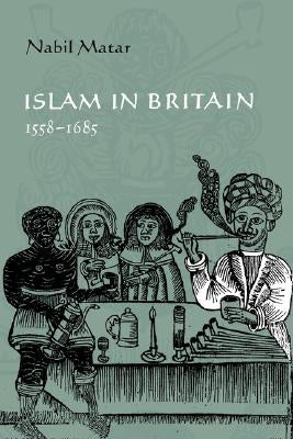 Islam in Britain, 1558-1685 by Matar, Nabil