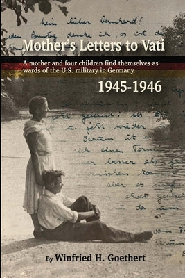 Mother's Letters to Vati: A Mother And Four Children Find Themselves as Wards of the U.S. Military in Germany by Goethert, Winfried