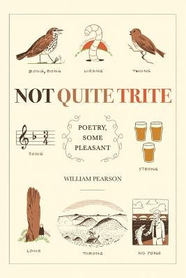 Not Quite Trite: Poetry, Some Pleasant by Pearson, William