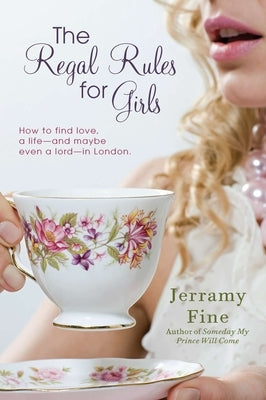 The Regal Rules for Girls: How to Find Love, a Life --and Maybe Even a Lord -- in London by Fine, Jerramy