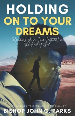 Holding on to Your Dreams: Reaching Your True Potential In the Will of God by Parks, Bishop John C.