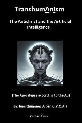 TranshumAnIsm: The Antichrist and the Artificial Intelligence (The Apocalypse according to the A.I) by Quinonez-Alban, Juan