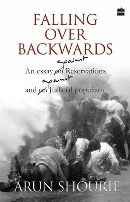 Falling Over Backwards: An Essay Against Reservations And Against Judicial Populism by Shourie, Arun