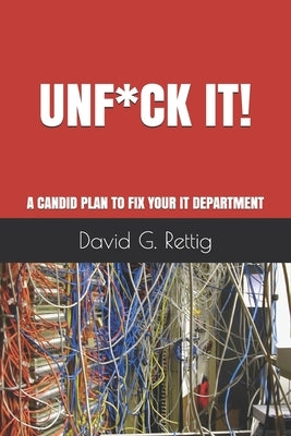 Unf*ck IT!: A Candid Plan to Fix Your IT Department by Rettig, David G.