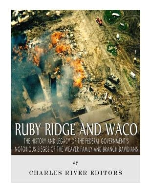 Ruby Ridge and Waco: The History and Legacy of the Federal Government's Notorious Sieges of the Weaver Family and Branch Davidians by Charles River Editors