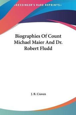 Biographies Of Count Michael Maier And Dr. Robert Fludd by Craven, J. B.