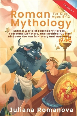 Roman Mythology for Kids Ages 8-12: Enter a World of Legendary Heroes, Fearsome Monsters, and Mythical Quests - Discover the Fun in History and Mythol by Romanova, Juliana