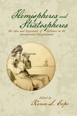 Hemispheres and Stratospheres: The Idea and Experience of Distance in the International Enlightenment by Cope, Kevin L.