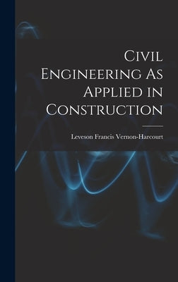 Civil Engineering As Applied in Construction by Vernon-Harcourt, Leveson Francis