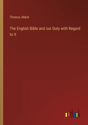 The English Bible and our Duty with Regard to It by Abbot, Thomas