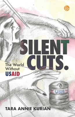 SILENT CUTS. The World Without USAID by Kurian, Tara Annie