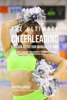 The Ultimate Cheerleading Coach's Nutrition Manual To RMR: Learn How To Prepare Your Students For High Performance Cheerleading Through Proper Eating by Correa (Certified Sports Nutritionist)