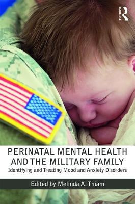Perinatal Mental Health and the Military Family: Identifying and Treating Mood and Anxiety Disorders by Thiam, Melinda A.