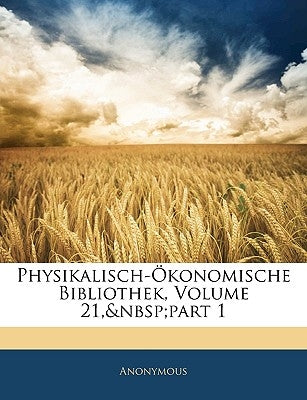 Physikalisch-Ökonomische Bibliothek, Volume 21, Part 1 by Anonymous