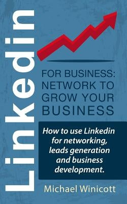 Linkedin for Business: Network to Grow your Business: How to use Linkedin for networking, leads generation and business development. by Winicott, Michael