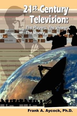 21st Century Television: The Players, The Viewers, The Money by Aycock Ph. D., Frank A.
