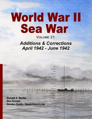 World War II Sea War, Volume 21: Additions & Corrections April 1942 - June 1942 by Bertke, Donald A.
