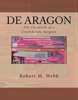 DE ARAGON The Chronicle of a Confederate Surgeon by Webb, Robert M.