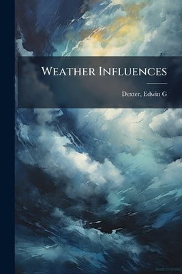 Weather Influences by Dexter, Edwin G. [From Old Catalog]