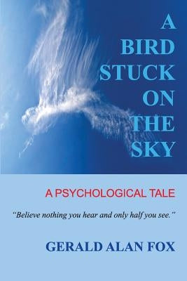 A Bird Stuck on the Sky: A Psychological Tale by Fox, Gerald Alan