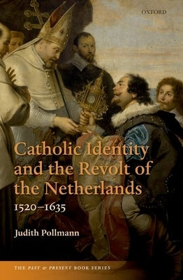 Catholic Identity and the Revolt of the Netherlands, 1520-1635 by Pollmann, Judith