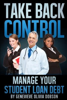 Take Back Control: Manage Your Student Loan Debt by Dobson, Genevieve Olivia
