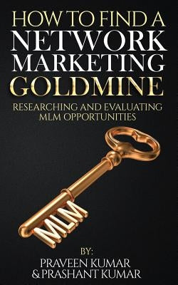 How to Find a Network Marketing Goldmine: Researching and Evaluating MLM Opportunities by Kumar, Praveen