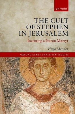 The Cult of Stephen in Jerusalem: Inventing a Patron Martyr by M'Endez, Hugo