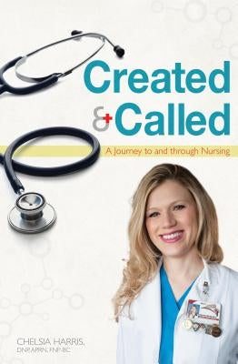 Created & Called: A Journey to and Through Nursing by Harris, Chelsia