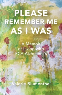 Please Remember Me as I Was: A Memoir of Living with PCA Alzheimer's by Blumenthal, Valerie