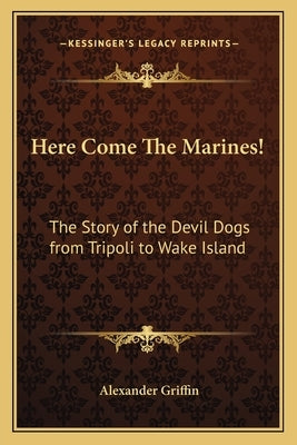 Here Come The Marines!: The Story of the Devil Dogs from Tripoli to Wake Island by Griffin, Alexander