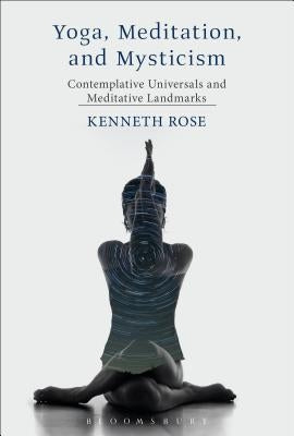 Yoga, Meditation, and Mysticism: Contemplative Universals and Meditative Landmarks by Rose, Kenneth