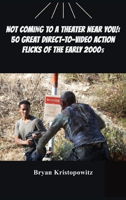 Not Coming to a Theater Near You!: 50 Great Direct-to-Video Action Flicks of the Early 2000s by Kristopowitz, Bryan