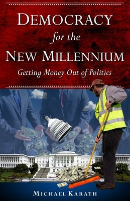 Democracy for the New Millennium: Getting Money Out of Politics by Karath, Michael