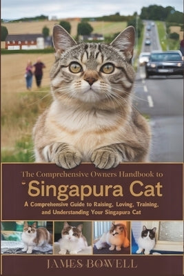The Comprehensive Owners Handbook to Singapura Cat: A Comprehensive Guide to Raising, Loving, Training and Understanding Your Singapura Cat by Bowell, James