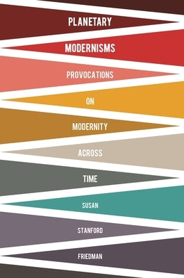 Planetary Modernisms: Provocations on Modernity Across Time by Friedman, Susan Stanford