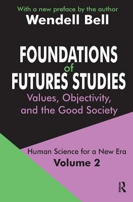 Foundations of Futures Studies: Volume 2: Values, Objectivity, and the Good Society by Bell, Wendell