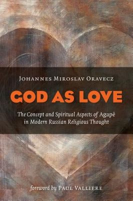 God as Love: The Concept and Spiritual Aspects of Agape in Modern Russian Religious Thought by Oravecz, Johannes M.