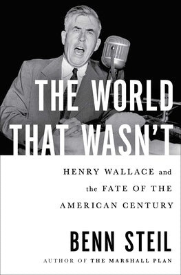 The World That Wasn't: Henry Wallace and the Fate of the American Century by Steil, Benn