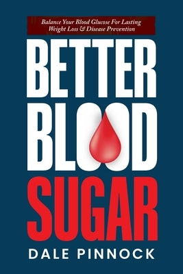 Better Blood Sugar: 5 Simple Steps To Balance Your Blood Glucose For Lasting Weight Loss & Disease Prevention. by Pinnock, Dale