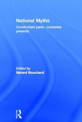 National Myths: Constructed Pasts, Contested Presents by Bouchard, Gérard