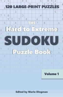 The Hard to Extreme Sudoku Puzzle Book: 120 Large-Print Puzzles Volume 1 by Dingman, Mario