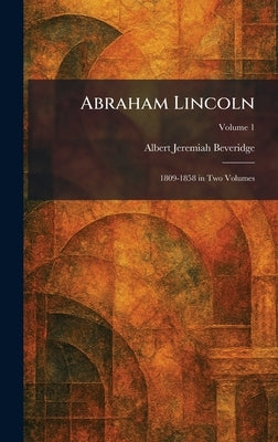 Abraham Lincoln: 1809-1858 in Two Volumes by Beveridge, Albert Jeremiah