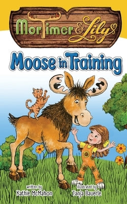 Mortimer and Lily: Moose in Training by McMahon, Kathie