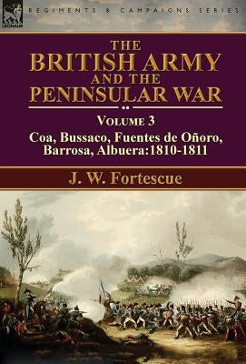 The British Army and the Peninsular War: Volume 3-Coa, Bussaco, Barrosa, Fuentes de Oñoro, Albuera:1810-1811 by Fortescue, J. W.